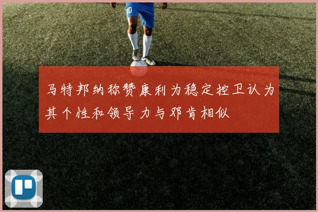 马特邦纳称赞康利为稳定控卫认为其个性和领导力与邓肯相似