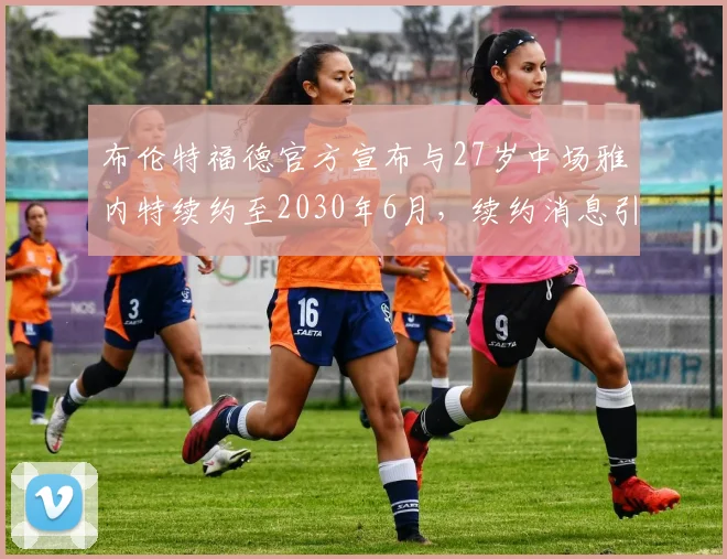 布伦特福德官方宣布与27岁中场雅内特续约至2030年6月，续约消息引发关注