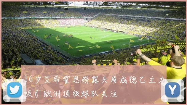 16岁艾希霍恩崭露头角成德乙主力吸引欧洲顶级球队关注