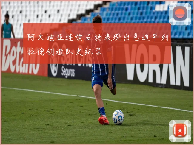 阿夫迪亚连续五场表现出色追平利拉德创造队史纪录
