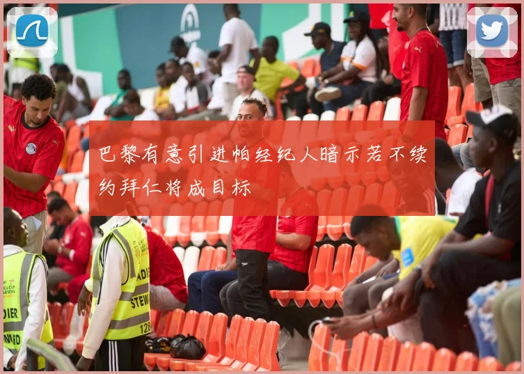 巴黎有意引进帕经纪人暗示若不续约拜仁将成目标