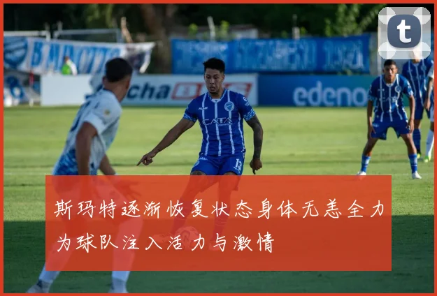 斯玛特逐渐恢复状态身体无恙全力为球队注入活力与激情