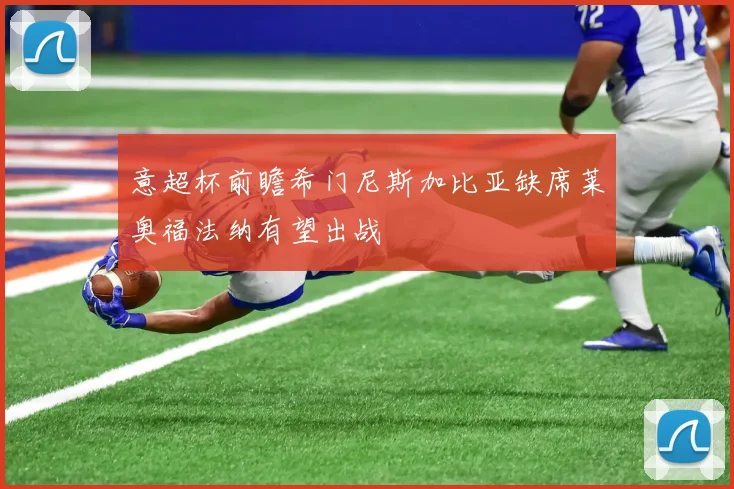 意超杯前瞻希门尼斯加比亚缺席莱奥福法纳有望出战