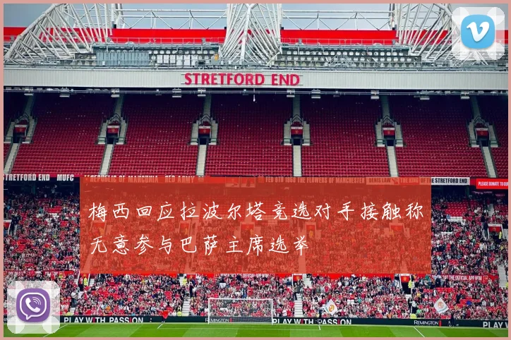 梅西回应拉波尔塔竞选对手接触称无意参与巴萨主席选举