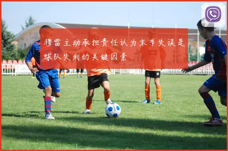 穆雷主动承担责任认为末节失误是球队失利的关键因素