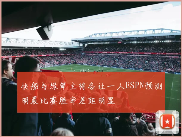快船与绿军主将各让一人ESPN预测明晨比赛胜率差距明显