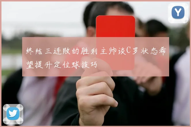 终结三连败的胜利主帅谈C罗状态希望提升定位球技巧