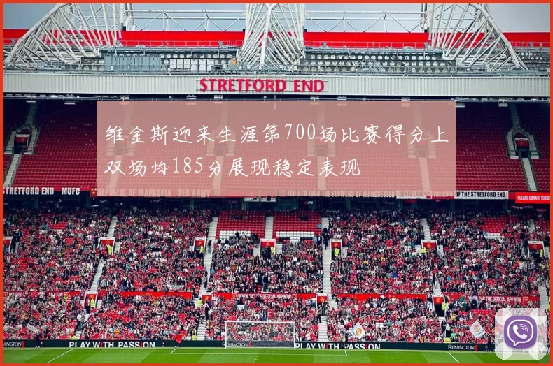 维金斯迎来生涯第700场比赛得分上双场均185分展现稳定表现