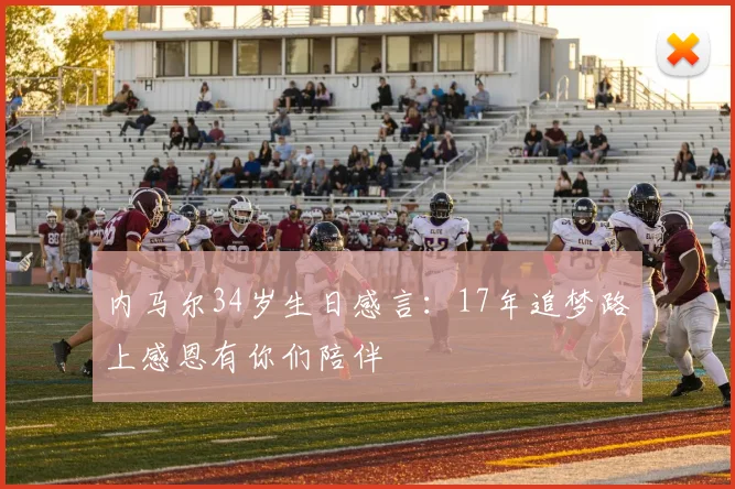 内马尔34岁生日感言：17年追梦路上感恩有你们陪伴