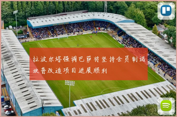 拉波尔塔强调巴萨将坚持会员制诺坎普改造项目进展顺利