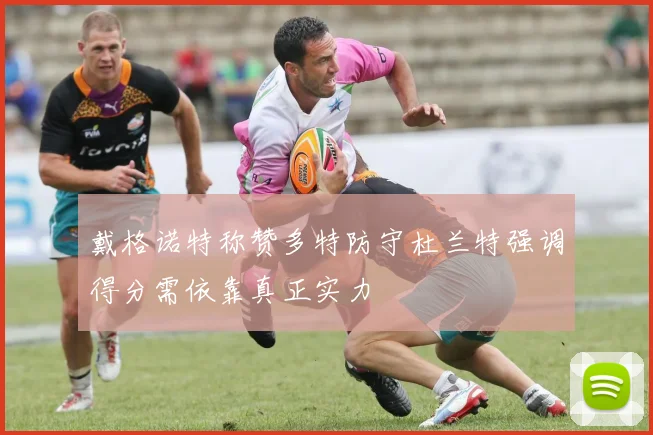 戴格诺特称赞多特防守杜兰特强调得分需依靠真正实力