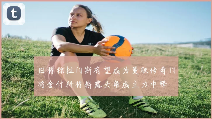 旧将称拉门斯有望成为曼联传奇门将舍什科将崭露头角成主力中锋