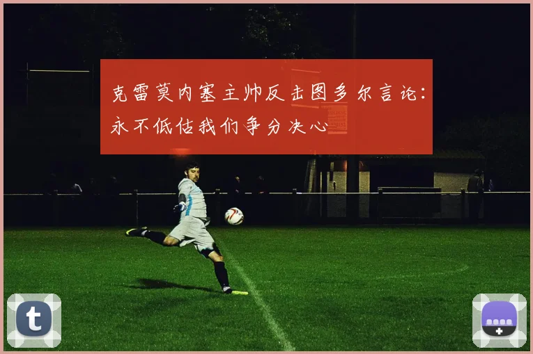 克雷莫内塞主帅反击图多尔言论：永不低估我们争分决心