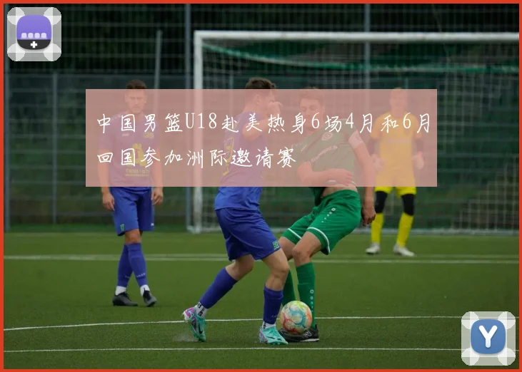 中国男篮U18赴美热身6场4月和6月回国参加洲际邀请赛