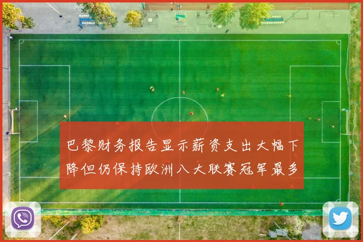 巴黎财务报告显示薪资支出大幅下降但仍保持欧洲八大联赛冠军最多地位