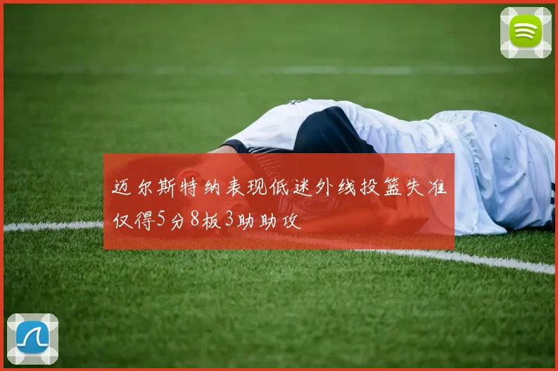 迈尔斯特纳表现低迷外线投篮失准仅得5分8板3助助攻