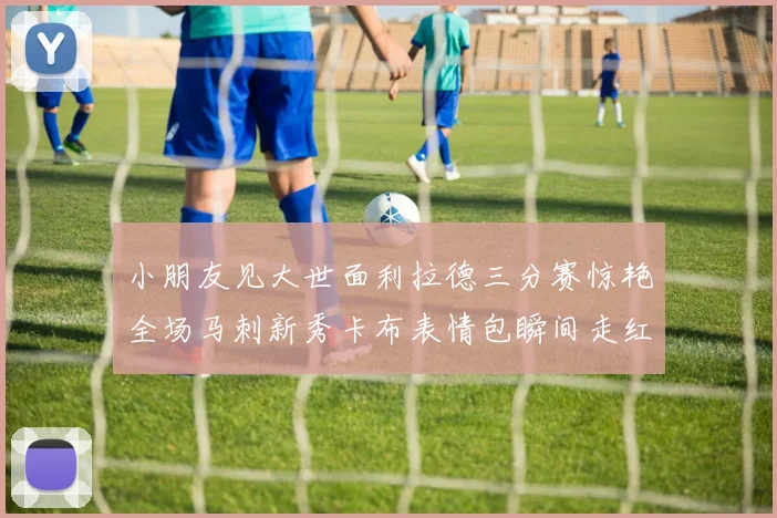 小朋友见大世面利拉德三分赛惊艳全场马刺新秀卡布表情包瞬间走红