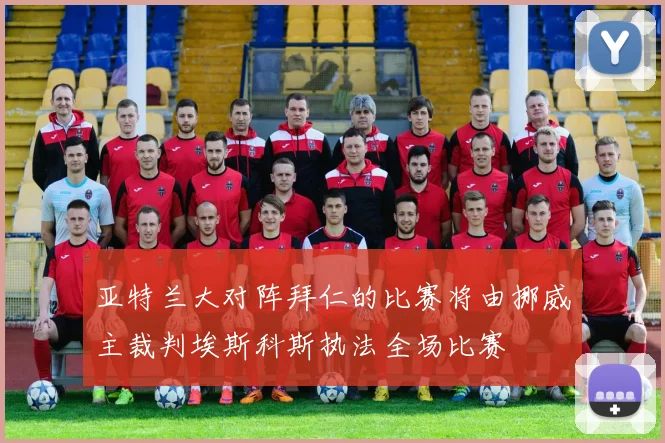 亚特兰大对阵拜仁的比赛将由挪威主裁判埃斯科斯执法全场比赛