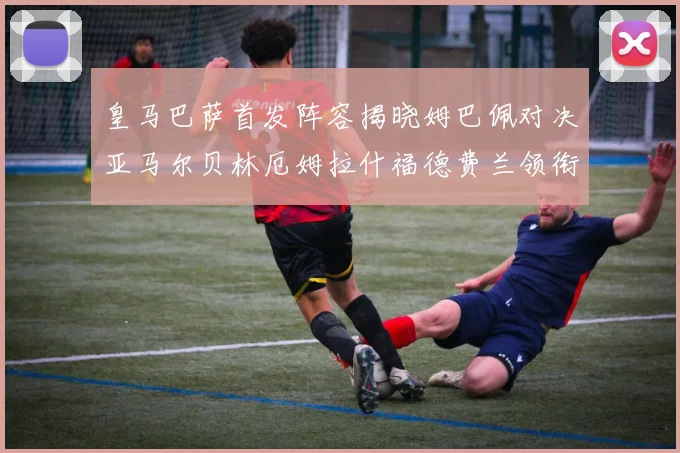皇马巴萨首发阵容揭晓姆巴佩对决亚马尔贝林厄姆拉什福德费兰领衔出战