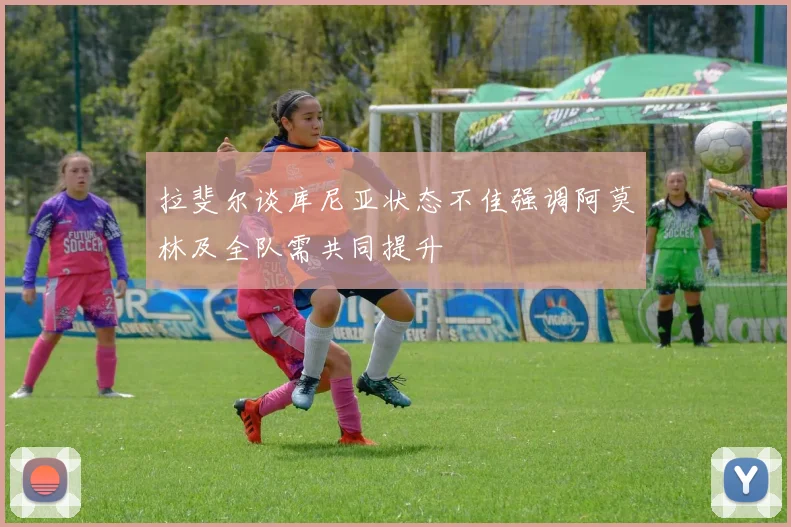 拉斐尔谈库尼亚状态不佳强调阿莫林及全队需共同提升