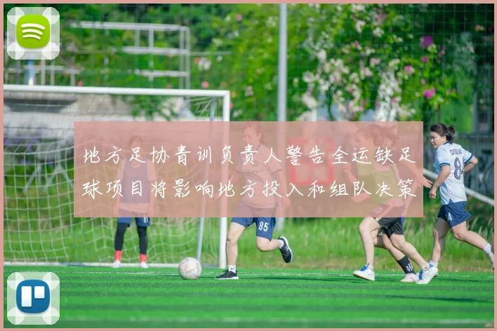 地方足协青训负责人警告全运缺足球项目将影响地方投入和组队决策