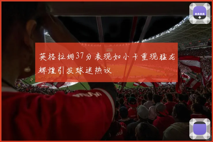英格拉姆37分表现如小卡重现猛龙辉煌引发球迷热议