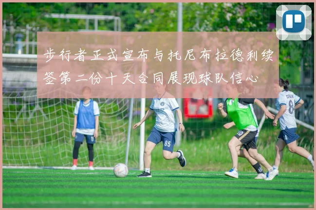 步行者正式宣布与托尼布拉德利续签第二份十天合同展现球队信心
